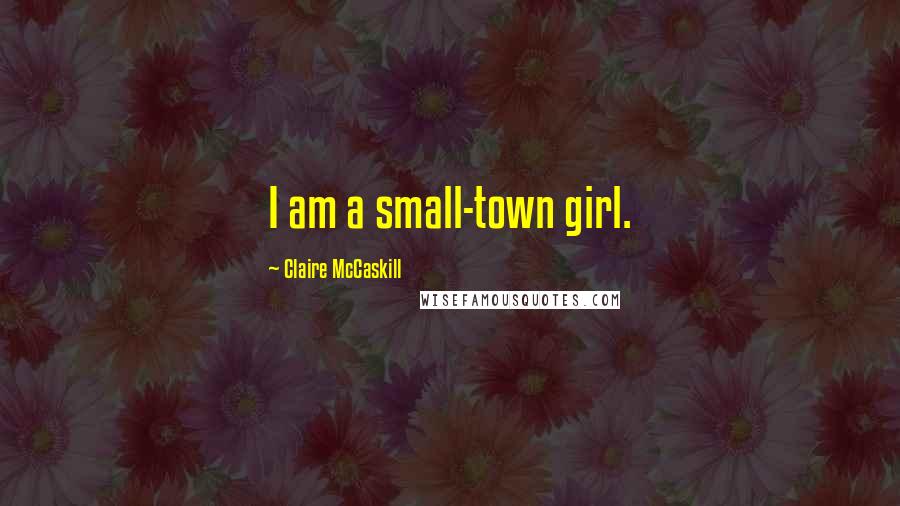 Claire McCaskill Quotes: I am a small-town girl.