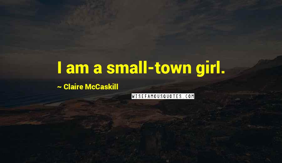 Claire McCaskill Quotes: I am a small-town girl.