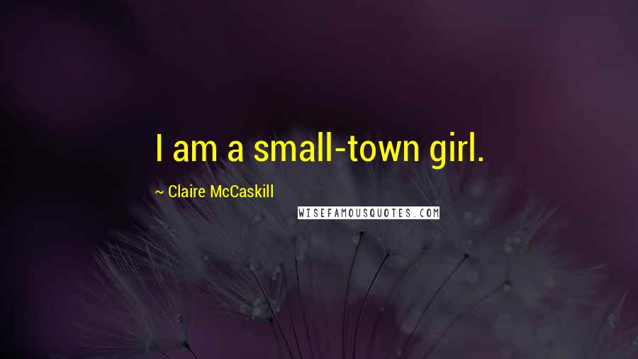 Claire McCaskill Quotes: I am a small-town girl.