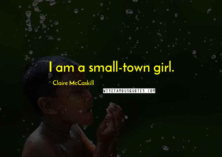 Claire McCaskill Quotes: I am a small-town girl.