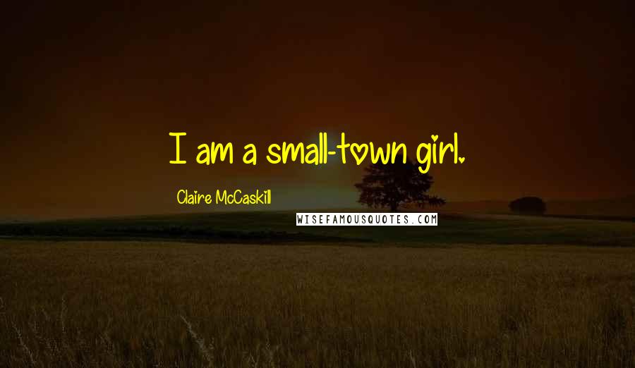 Claire McCaskill Quotes: I am a small-town girl.