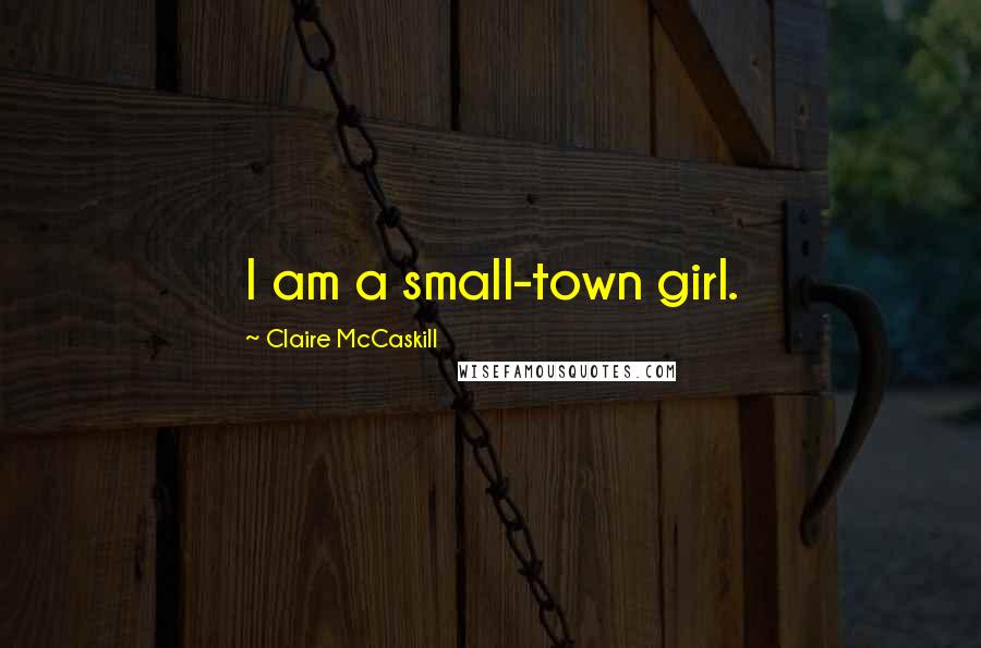 Claire McCaskill Quotes: I am a small-town girl.