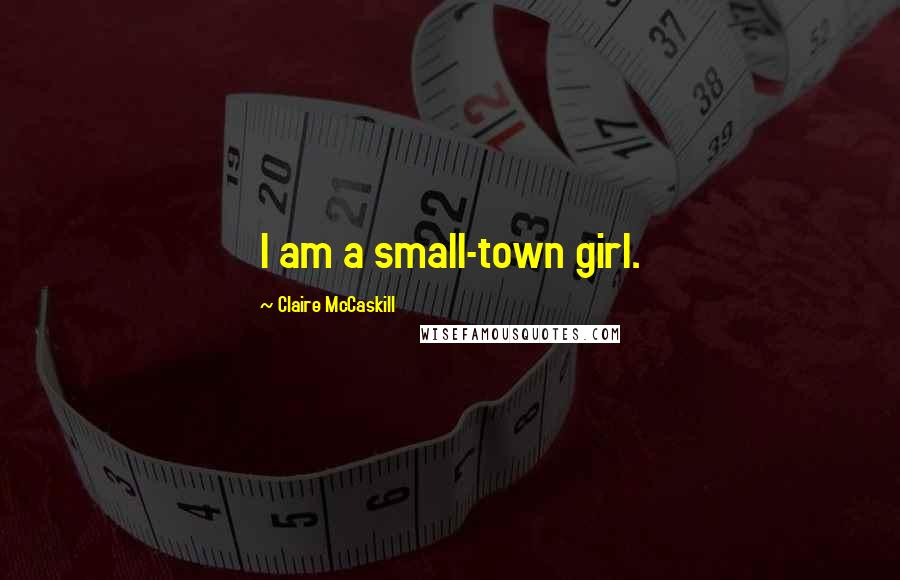 Claire McCaskill Quotes: I am a small-town girl.