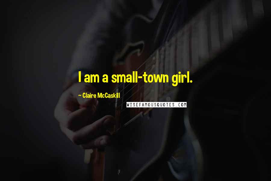 Claire McCaskill Quotes: I am a small-town girl.