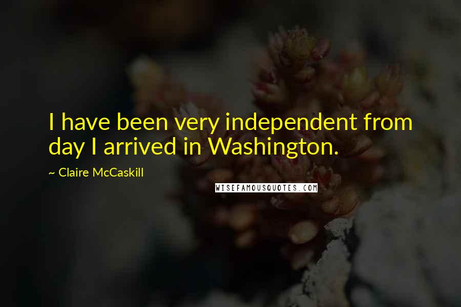 Claire McCaskill Quotes: I have been very independent from day I arrived in Washington.