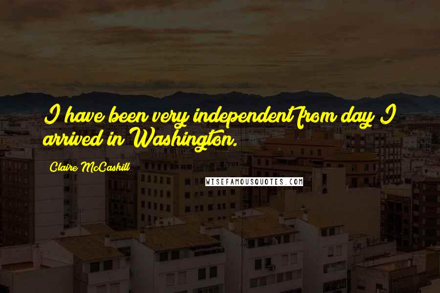 Claire McCaskill Quotes: I have been very independent from day I arrived in Washington.