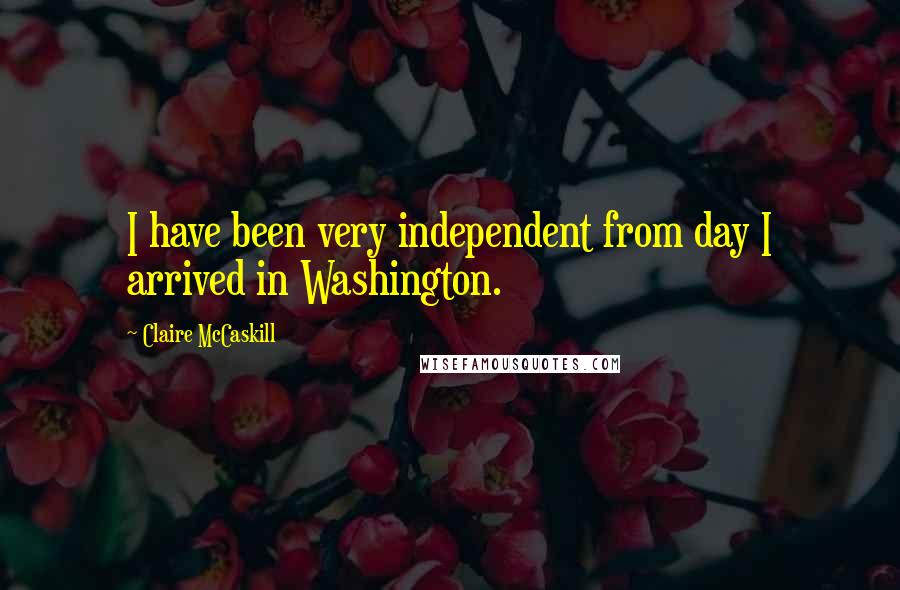 Claire McCaskill Quotes: I have been very independent from day I arrived in Washington.