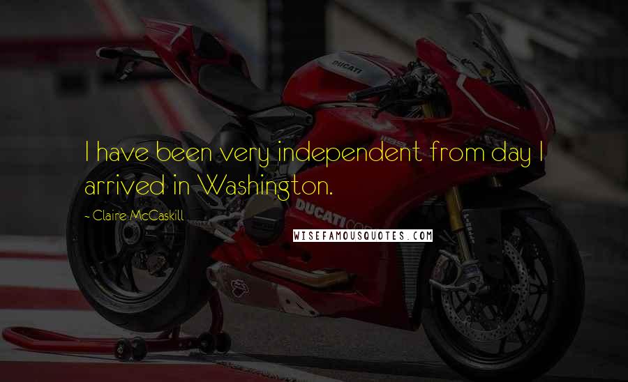 Claire McCaskill Quotes: I have been very independent from day I arrived in Washington.
