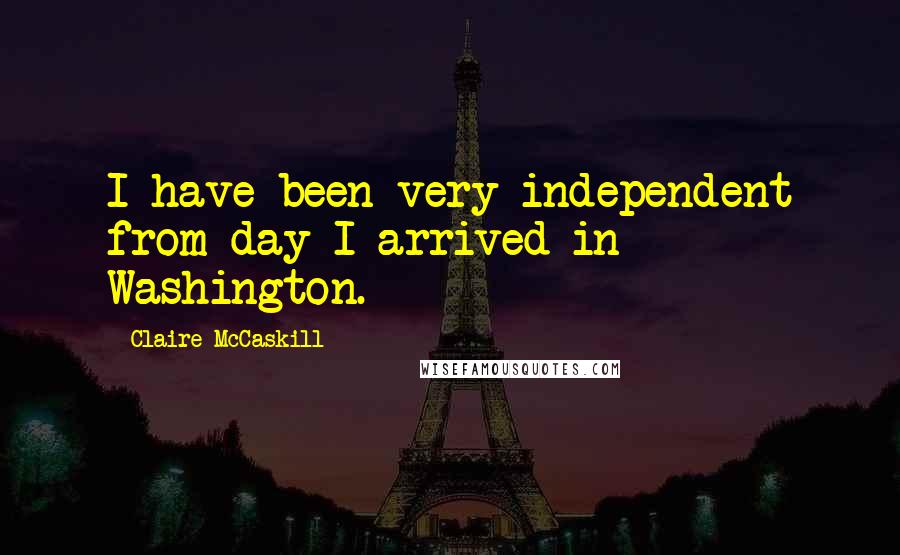 Claire McCaskill Quotes: I have been very independent from day I arrived in Washington.