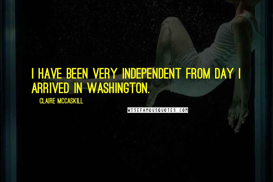 Claire McCaskill Quotes: I have been very independent from day I arrived in Washington.