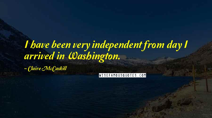 Claire McCaskill Quotes: I have been very independent from day I arrived in Washington.