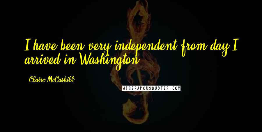 Claire McCaskill Quotes: I have been very independent from day I arrived in Washington.