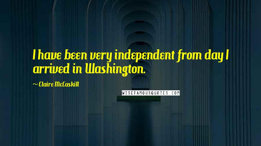 Claire McCaskill Quotes: I have been very independent from day I arrived in Washington.