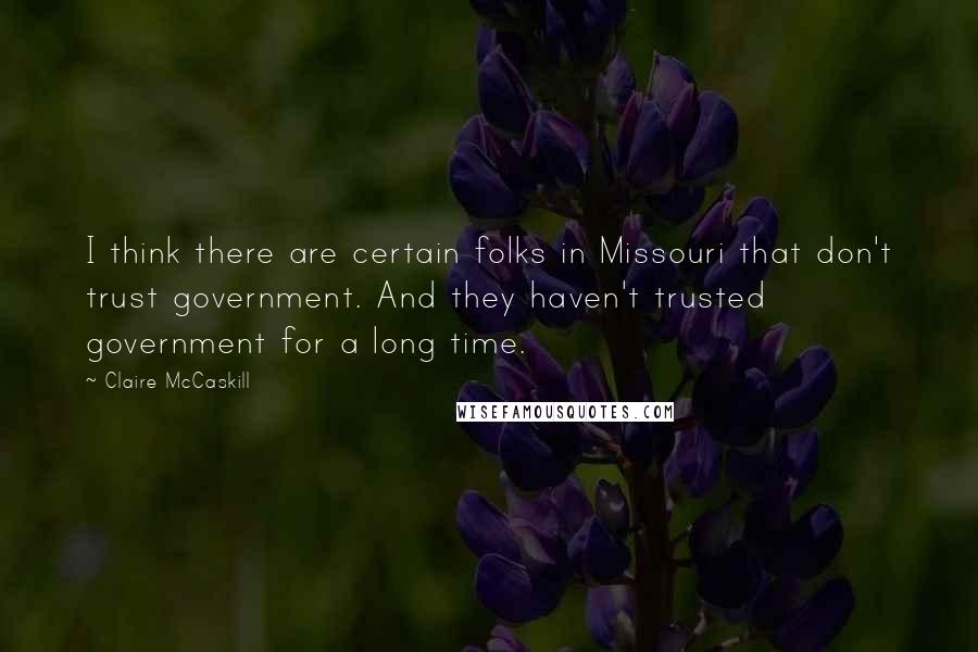 Claire McCaskill Quotes: I think there are certain folks in Missouri that don't trust government. And they haven't trusted government for a long time.