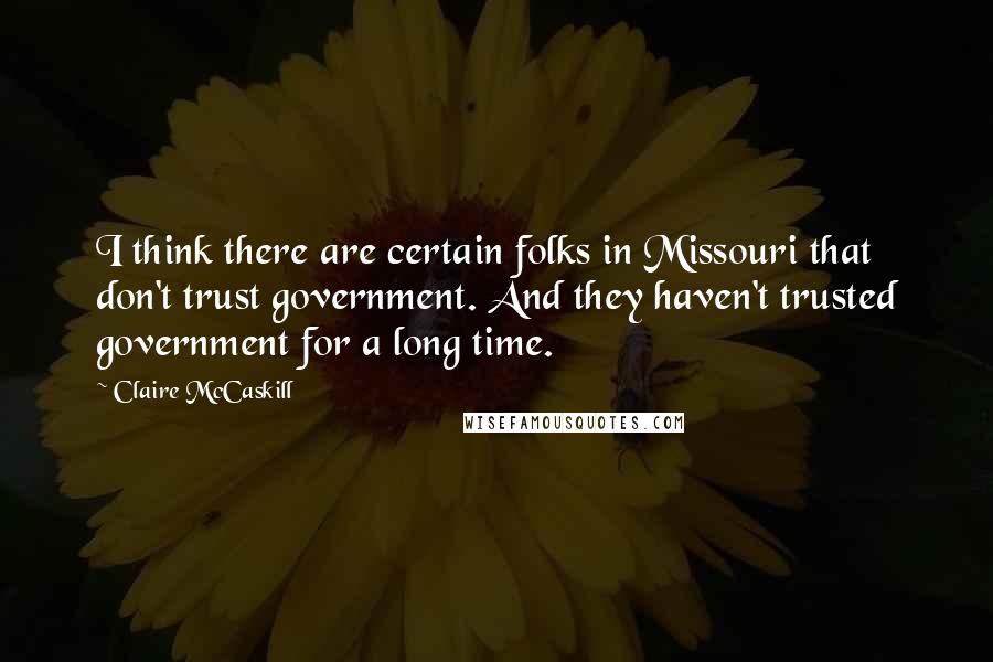 Claire McCaskill Quotes: I think there are certain folks in Missouri that don't trust government. And they haven't trusted government for a long time.