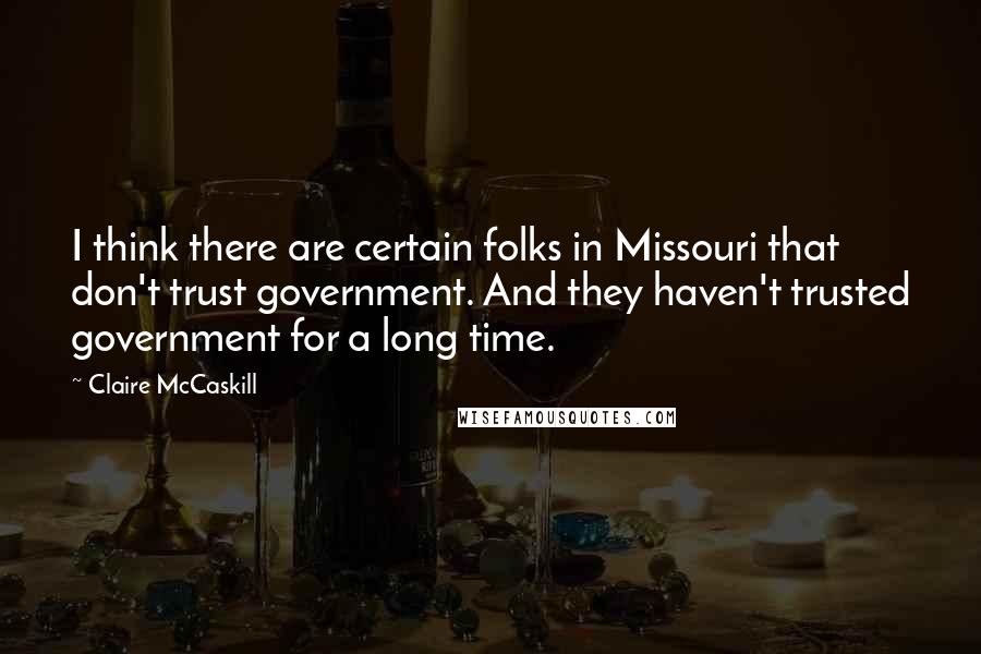 Claire McCaskill Quotes: I think there are certain folks in Missouri that don't trust government. And they haven't trusted government for a long time.