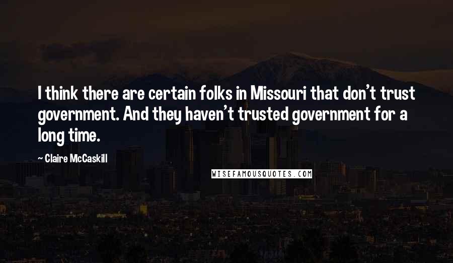 Claire McCaskill Quotes: I think there are certain folks in Missouri that don't trust government. And they haven't trusted government for a long time.