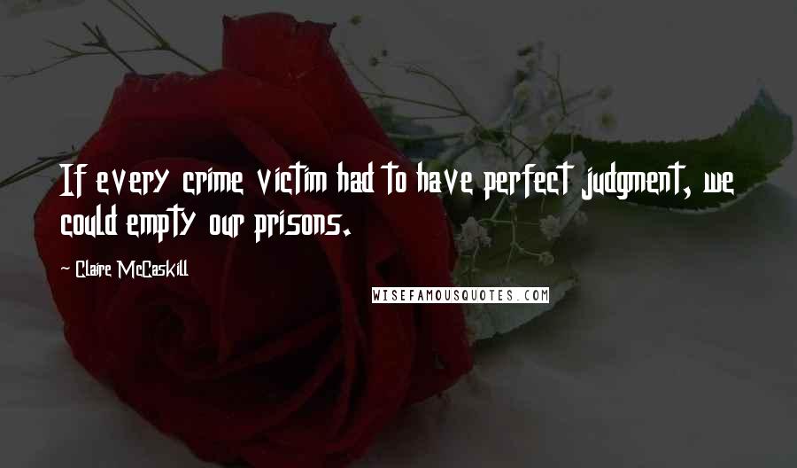 Claire McCaskill Quotes: If every crime victim had to have perfect judgment, we could empty our prisons.