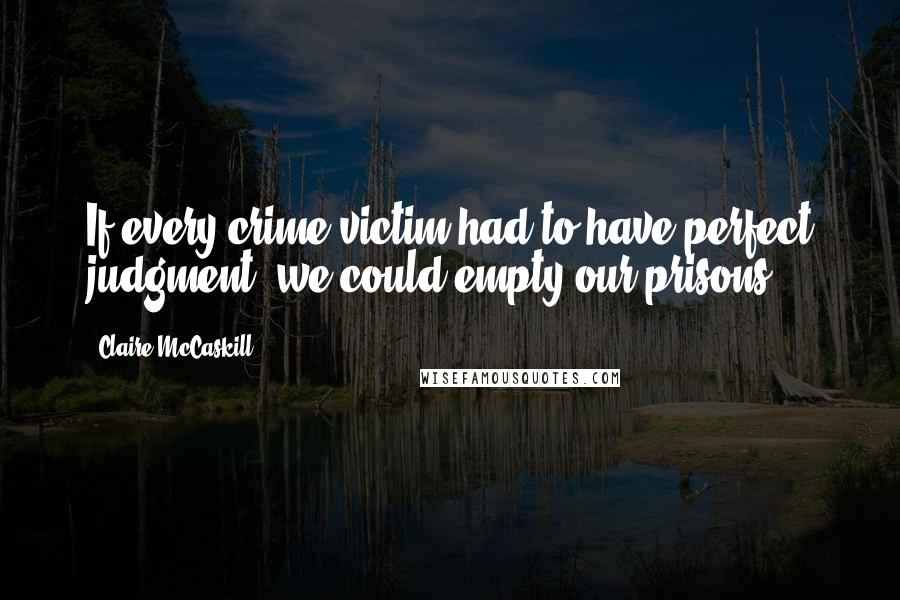 Claire McCaskill Quotes: If every crime victim had to have perfect judgment, we could empty our prisons.