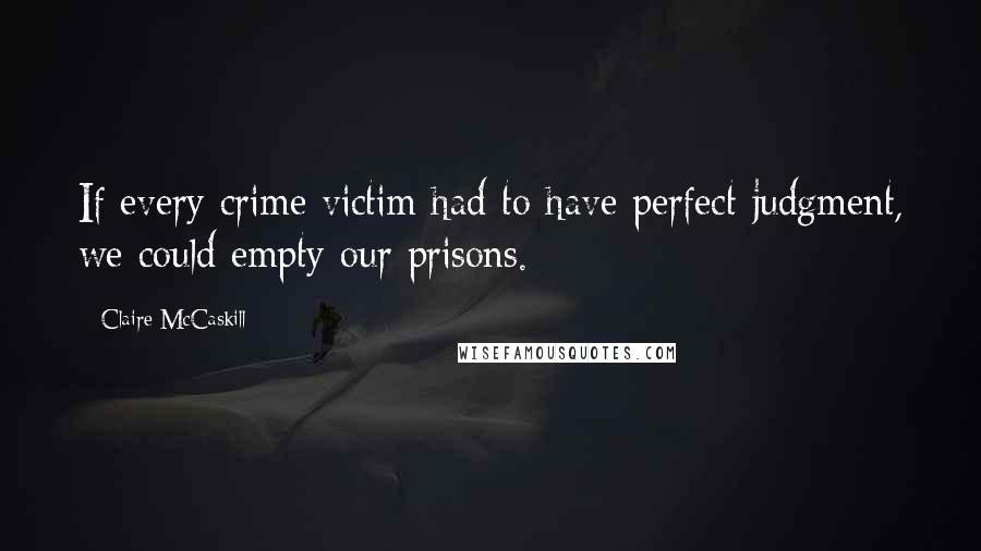 Claire McCaskill Quotes: If every crime victim had to have perfect judgment, we could empty our prisons.