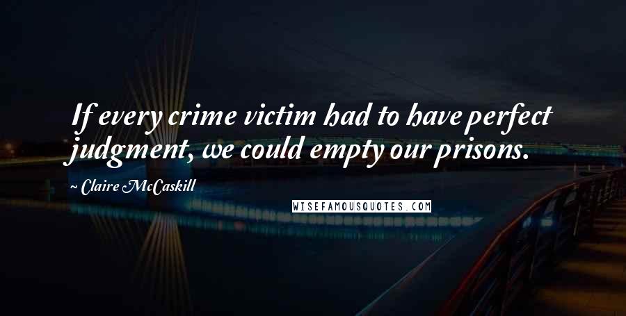 Claire McCaskill Quotes: If every crime victim had to have perfect judgment, we could empty our prisons.