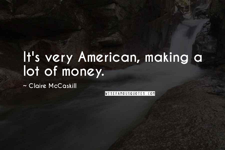 Claire McCaskill Quotes: It's very American, making a lot of money.