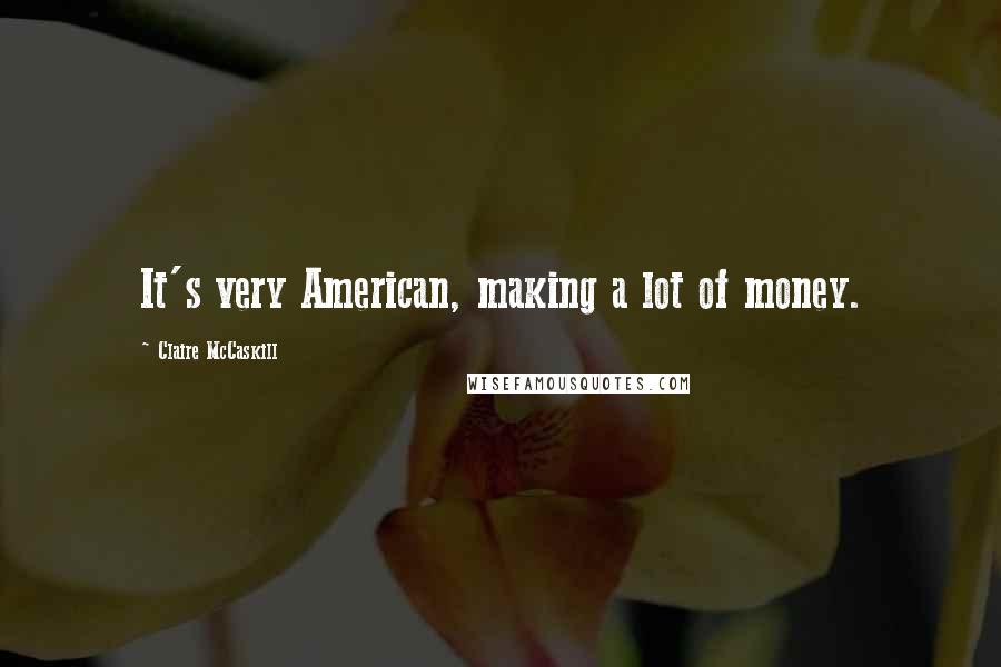 Claire McCaskill Quotes: It's very American, making a lot of money.