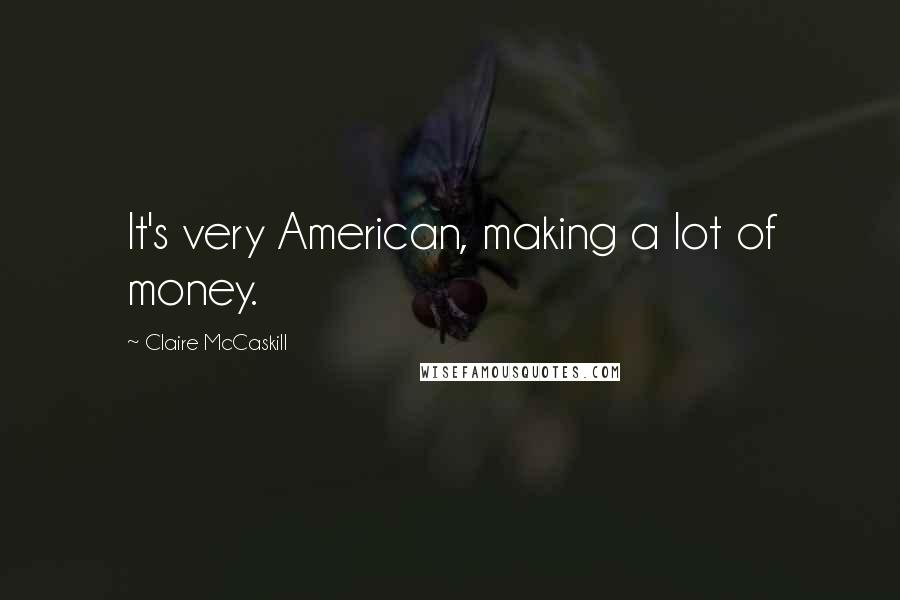 Claire McCaskill Quotes: It's very American, making a lot of money.