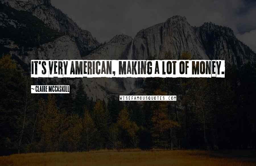 Claire McCaskill Quotes: It's very American, making a lot of money.