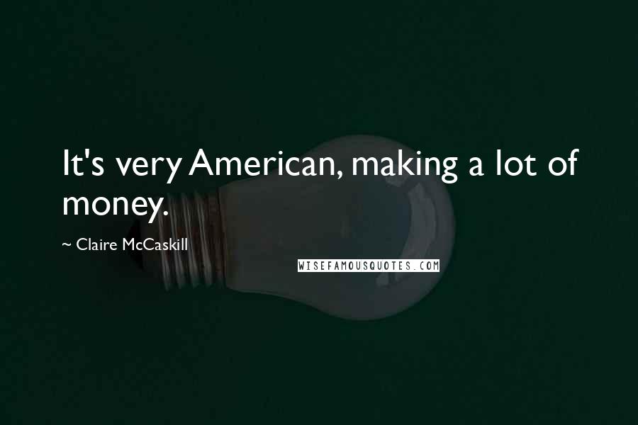 Claire McCaskill Quotes: It's very American, making a lot of money.