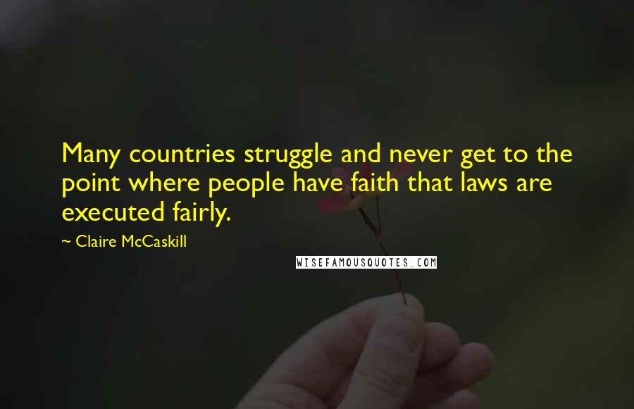 Claire McCaskill Quotes: Many countries struggle and never get to the point where people have faith that laws are executed fairly.