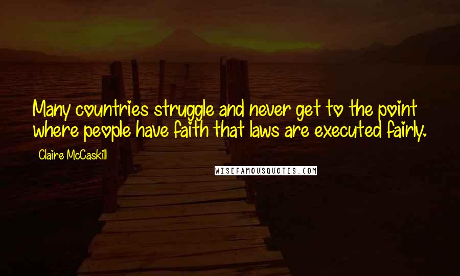 Claire McCaskill Quotes: Many countries struggle and never get to the point where people have faith that laws are executed fairly.