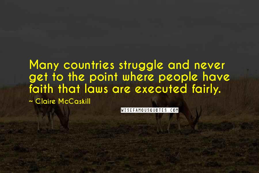 Claire McCaskill Quotes: Many countries struggle and never get to the point where people have faith that laws are executed fairly.
