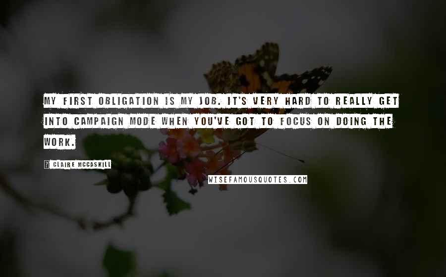 Claire McCaskill Quotes: My first obligation is my job. It's very hard to really get into campaign mode when you've got to focus on doing the work.