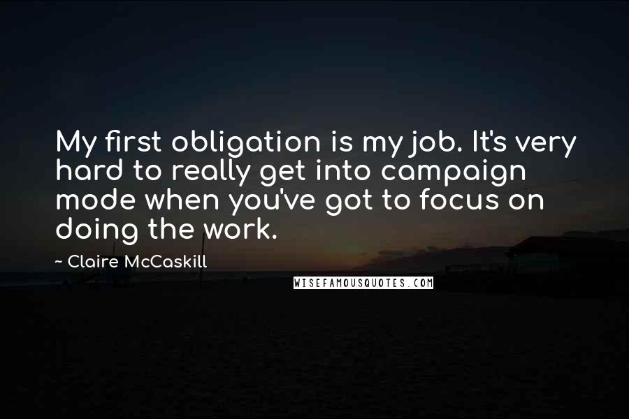 Claire McCaskill Quotes: My first obligation is my job. It's very hard to really get into campaign mode when you've got to focus on doing the work.