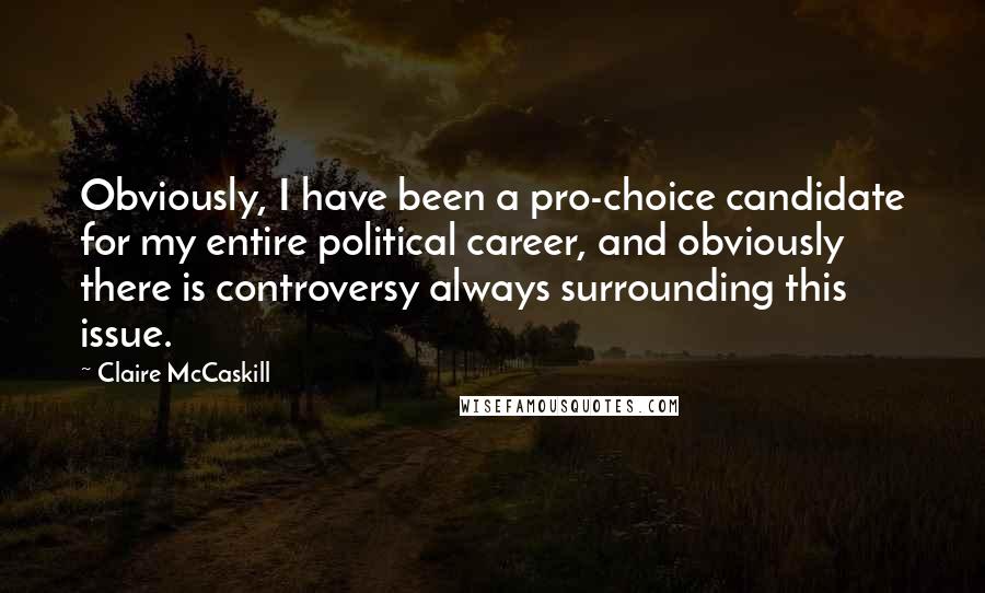 Claire McCaskill Quotes: Obviously, I have been a pro-choice candidate for my entire political career, and obviously there is controversy always surrounding this issue.