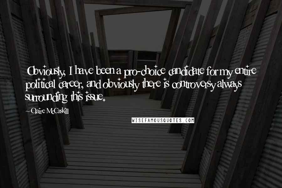 Claire McCaskill Quotes: Obviously, I have been a pro-choice candidate for my entire political career, and obviously there is controversy always surrounding this issue.