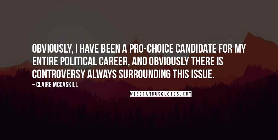 Claire McCaskill Quotes: Obviously, I have been a pro-choice candidate for my entire political career, and obviously there is controversy always surrounding this issue.