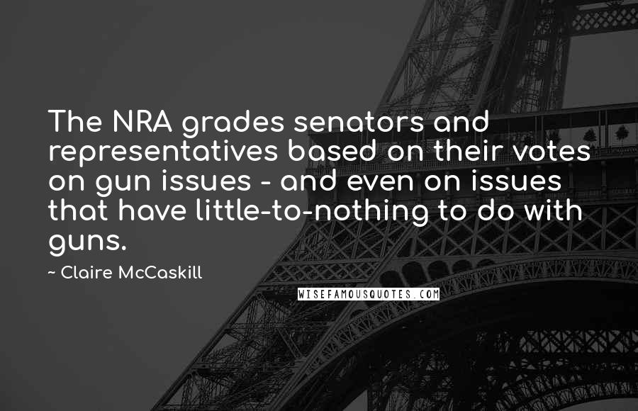 Claire McCaskill Quotes: The NRA grades senators and representatives based on their votes on gun issues - and even on issues that have little-to-nothing to do with guns.