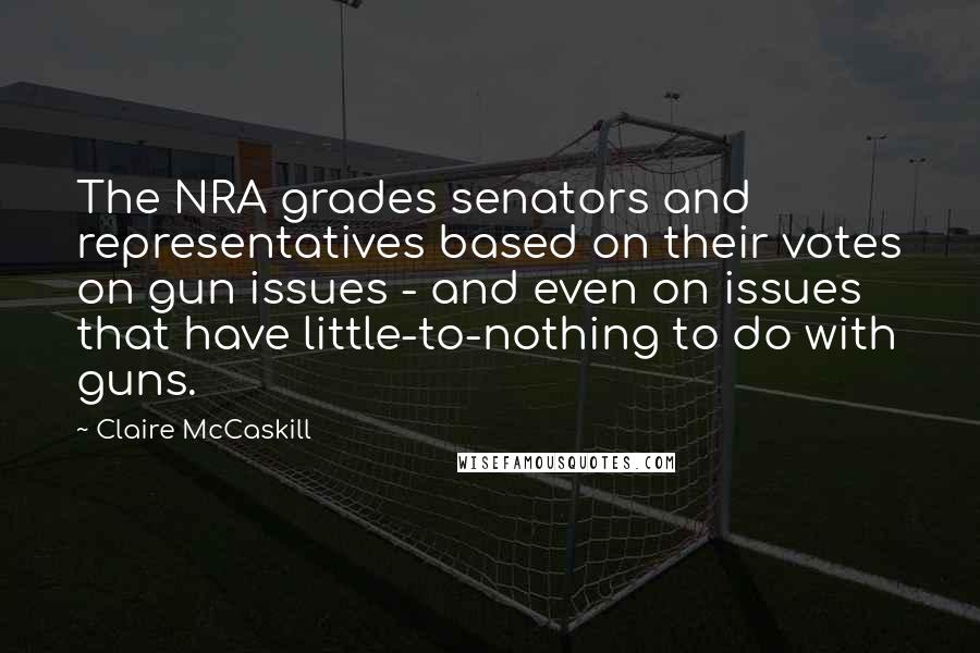 Claire McCaskill Quotes: The NRA grades senators and representatives based on their votes on gun issues - and even on issues that have little-to-nothing to do with guns.