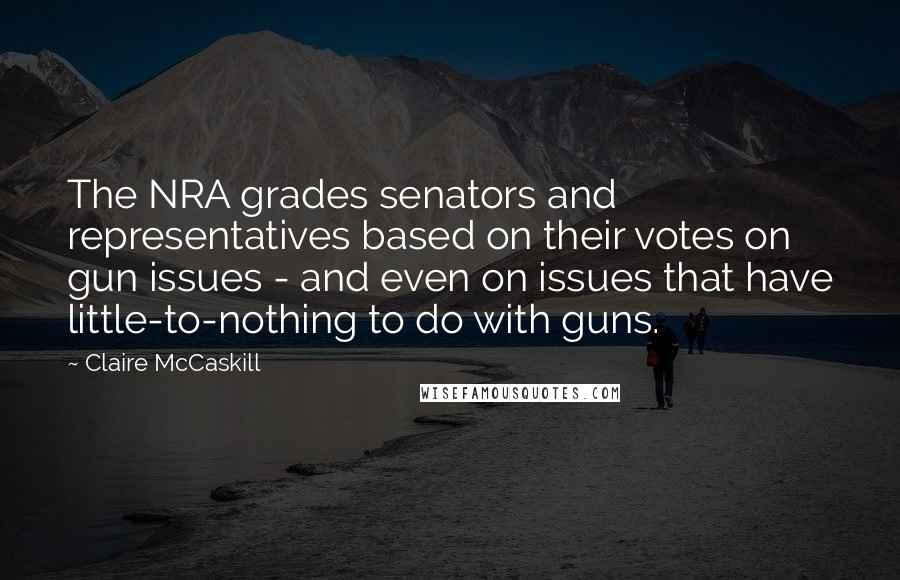 Claire McCaskill Quotes: The NRA grades senators and representatives based on their votes on gun issues - and even on issues that have little-to-nothing to do with guns.