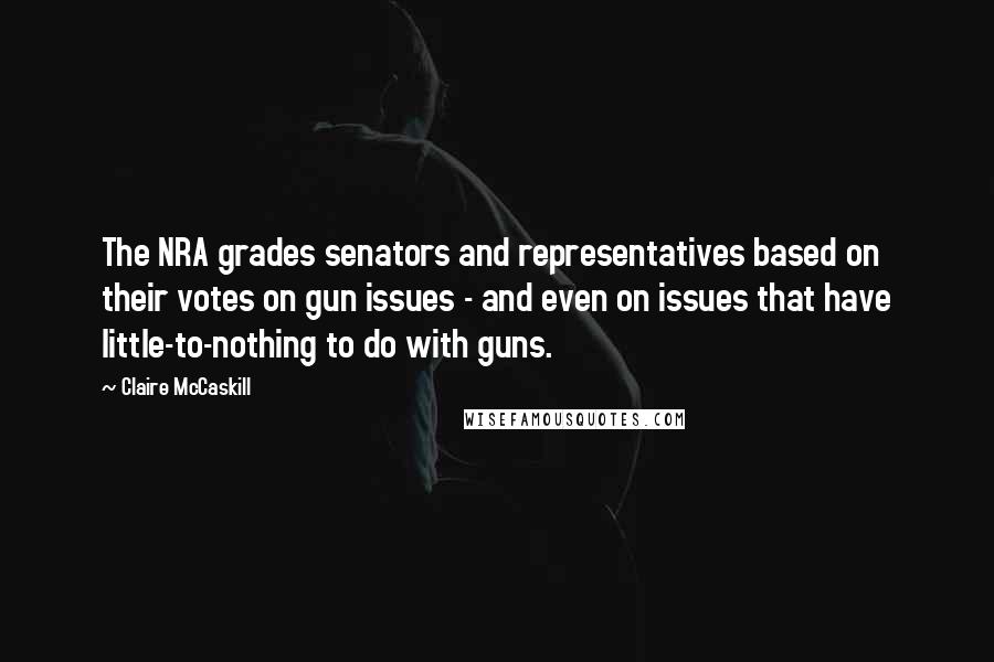 Claire McCaskill Quotes: The NRA grades senators and representatives based on their votes on gun issues - and even on issues that have little-to-nothing to do with guns.