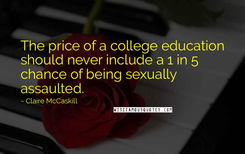 Claire McCaskill Quotes: The price of a college education should never include a 1 in 5 chance of being sexually assaulted.