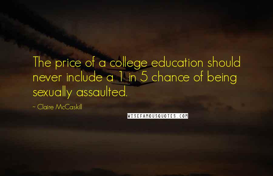 Claire McCaskill Quotes: The price of a college education should never include a 1 in 5 chance of being sexually assaulted.