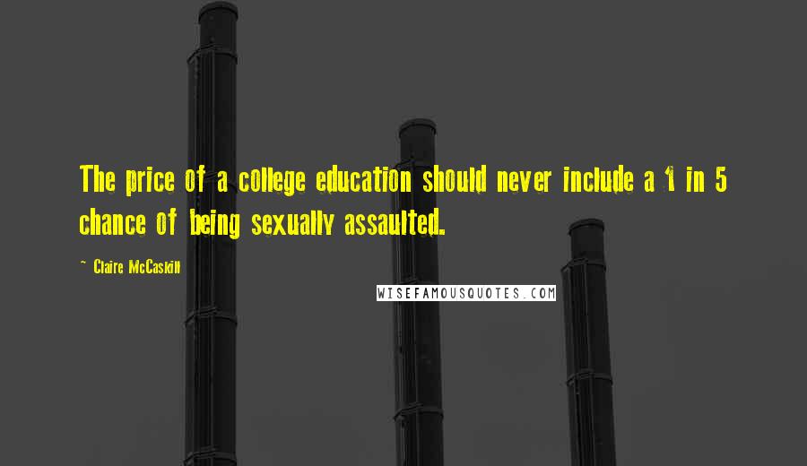 Claire McCaskill Quotes: The price of a college education should never include a 1 in 5 chance of being sexually assaulted.