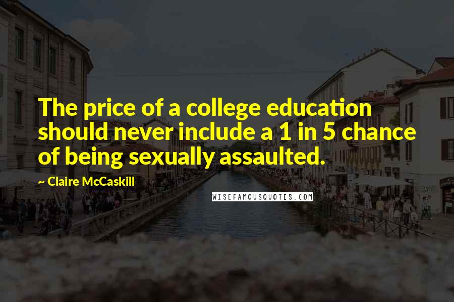 Claire McCaskill Quotes: The price of a college education should never include a 1 in 5 chance of being sexually assaulted.