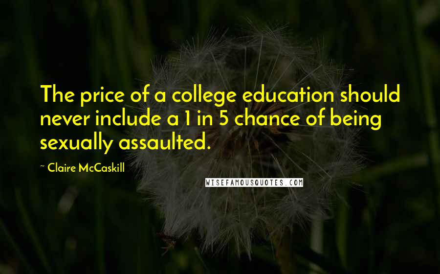 Claire McCaskill Quotes: The price of a college education should never include a 1 in 5 chance of being sexually assaulted.