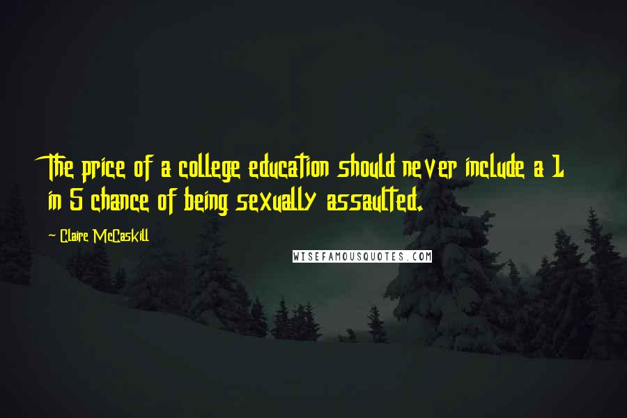 Claire McCaskill Quotes: The price of a college education should never include a 1 in 5 chance of being sexually assaulted.