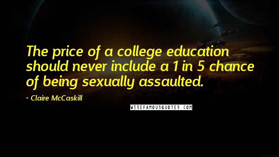 Claire McCaskill Quotes: The price of a college education should never include a 1 in 5 chance of being sexually assaulted.