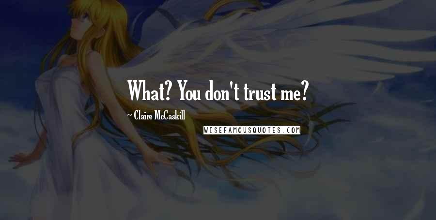 Claire McCaskill Quotes: What? You don't trust me?